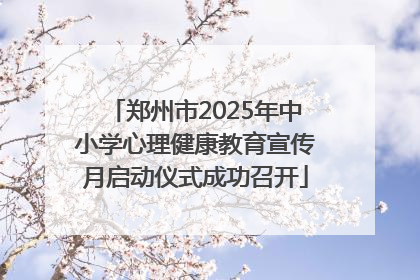 郑州市2025年中小学心理健康教育宣传月启动仪式成功召开