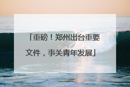 重磅！郑州出台重要文件，事关青年发展