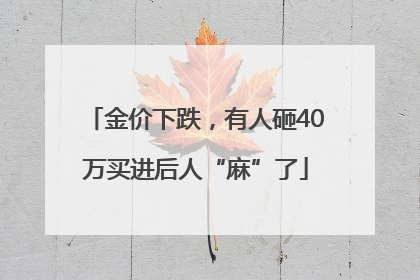 金价下跌，有人砸40万买进后人“麻”了