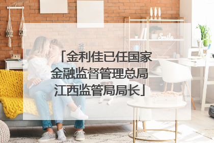 金利佳已任国家金融监督管理总局江西监管局局长