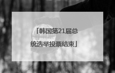 韩国第21届总统选举投票结束