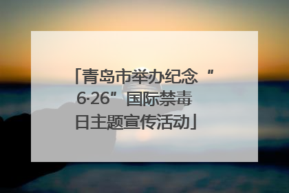 青岛市举办纪念“6·26”国际禁毒日主题宣传活动