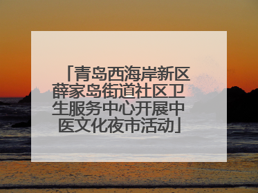 青岛西海岸新区薛家岛街道社区卫生服务中心开展中医文化夜市活动