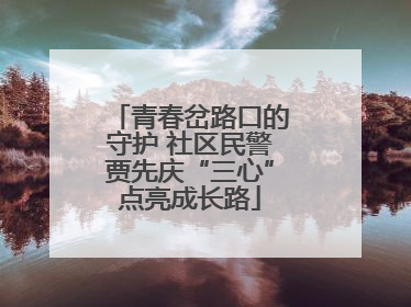 青春岔路口的守护 社区民警贾先庆“三心”点亮成长路