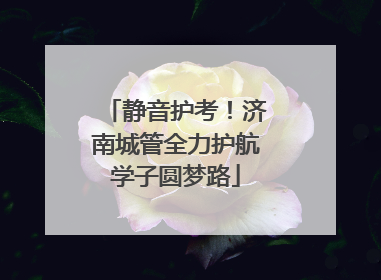 静音护考！济南城管全力护航学子圆梦路