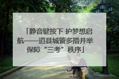 静音键按下 护梦想启航——道县城管多措并举保障“三考”秩序