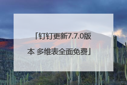 钉钉更新7.7.0版本 多维表全面免费