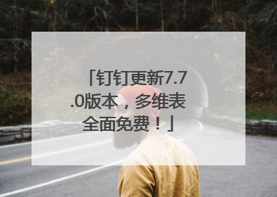 钉钉更新7.7.0版本，多维表全面免费！