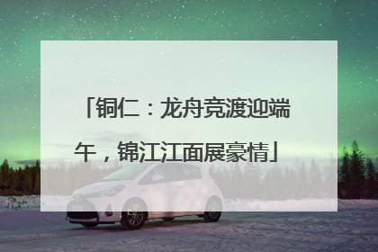 铜仁：龙舟竞渡迎端午，锦江江面展豪情