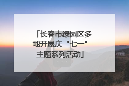 长春市绿园区多地开展庆“七一”主题系列活动