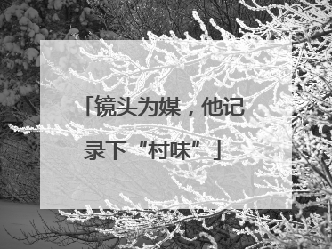镜头为媒，他记录下“村味”