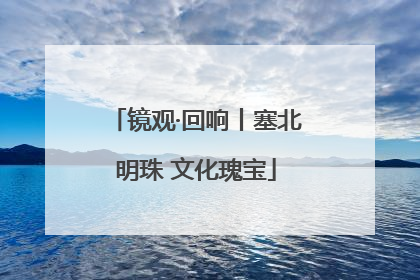 镜观·回响丨塞北明珠 文化瑰宝