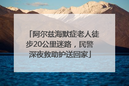 阿尔兹海默症老人徒步20公里迷路，民警深夜救助护送回家