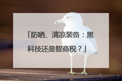 防晒、清凉装备：黑科技还是智商税？