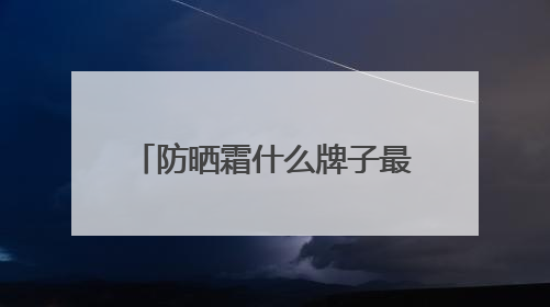 防晒霜什么牌子最好最安全？种草合集：2025十款值得入手的防晒品牌