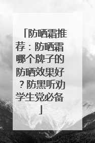 防晒霜推荐：防晒霜哪个牌子的防晒效果好？防黑听劝学生党必备