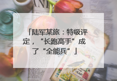 陆军某旅：特级评定，“长跑高手”成了“全能兵”