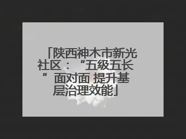 陕西神木市新光社区：“五级五长”面对面 提升基层治理效能