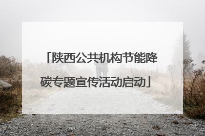 陕西公共机构节能降碳专题宣传活动启动