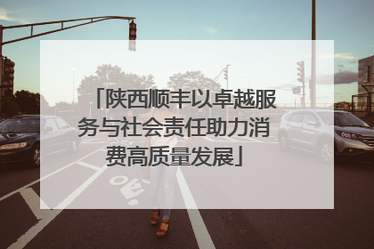 陕西顺丰以卓越服务与社会责任助力消费高质量发展