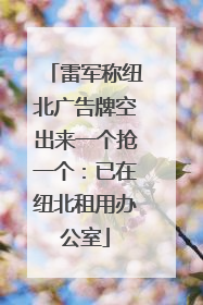 雷军称纽北广告牌空出来一个抢一个：已在纽北租用办公室