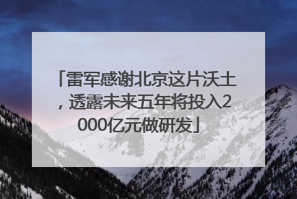 雷军感谢北京这片沃土，透露未来五年将投入2000亿元做研发