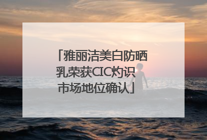 雅丽洁美白防晒乳荣获CIC灼识市场地位确认