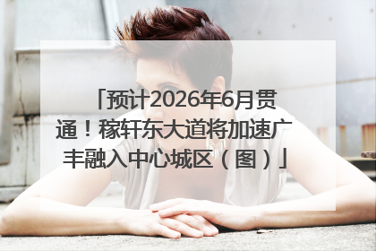 预计2026年6月贯通！稼轩东大道将加速广丰融入中心城区（图）