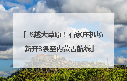 飞越大草原！石家庄机场新开3条至内蒙古航线
