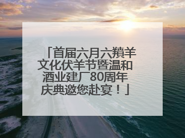 首届六月六羵羊文化伏羊节暨温和酒业建厂80周年庆典邀您赴宴！