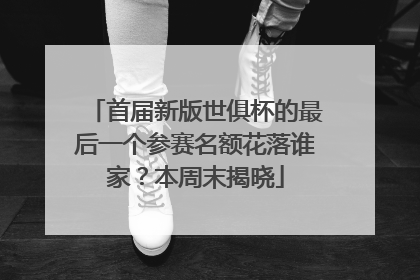 首届新版世俱杯的最后一个参赛名额花落谁家？本周末揭晓