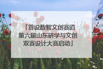 首设数智文创赛道 第六届山东研学与文创双赛设计大赛启动