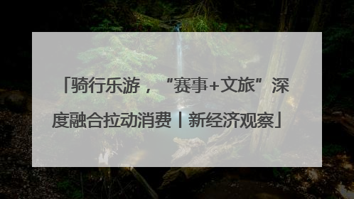 骑行乐游，“赛事+文旅”深度融合拉动消费丨新经济观察