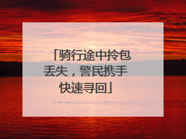 骑行途中拎包丢失，警民携手快速寻回