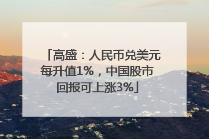 高盛：人民币兑美元每升值1%，中国股市回报可上涨3%