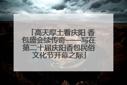 高天厚土看庆阳 香包盛会续传奇——写在第二十届庆阳香包民俗文化节开幕之际