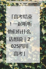 高考结束！一起听听他们有什么话想说｜2025四川高考