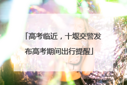 高考临近，十堰交警发布高考期间出行提醒