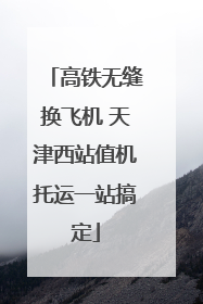 高铁无缝换飞机 天津西站值机托运一站搞定