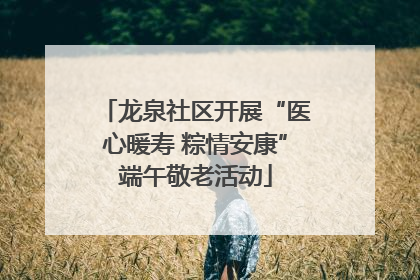 龙泉社区开展“医心暖寿 粽情安康”端午敬老活动