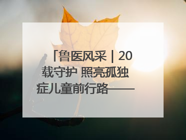 鲁医风采｜20载守护 照亮孤独症儿童前行路——记济宁市妇女儿童医院儿童康复中心主任、副主任技师赵淑珍