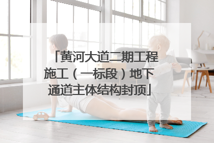 黄河大道二期工程施工（一标段）地下通道主体结构封顶