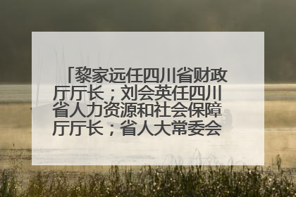 黎家远任四川省财政厅厅长；刘会英任四川省人力资源和社会保障厅厅长；省人大常委会任免一批干部