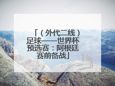 （外代二线）足球——世界杯预选赛：阿根廷赛前备战