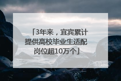 3年来，宜宾累计提供高校毕业生适配岗位超10万个