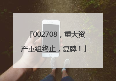 002708，重大资产重组终止，复牌！