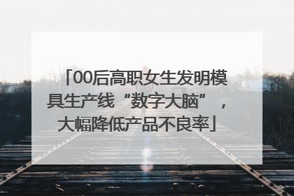 00后高职女生发明模具生产线“数字大脑”，大幅降低产品不良率