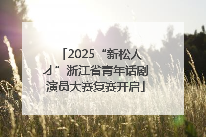 2025“新松人才”浙江省青年话剧演员大赛复赛开启