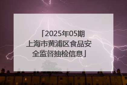 2025年05期上海市黄浦区食品安全监督抽检信息