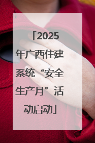2025年广西住建系统“安全生产月”活动启动